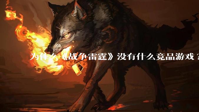 为什么《战争雷霆》没有什么竞品游戏?