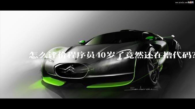 怎么评价程序员40岁了竟然还在撸代码？