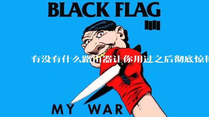 有没有什么路由器让你用过之后彻底惊艳了？