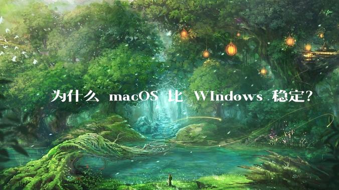 为什么 macOS 比 Windows 稳定？