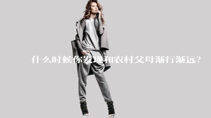 什么时候你发现和农村父母渐行渐远？