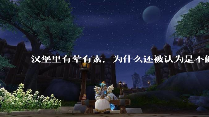 汉堡里有荤有素，为什么还被认为是不健康的？