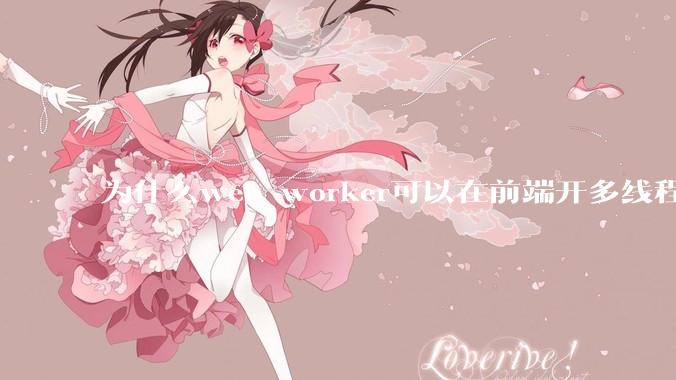 为什么web worker可以在前端开多线程，解决单线程卡死页面的问题，但是没有得到广泛使用？