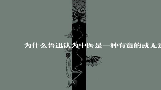 为什么鲁迅认为中医是一种有意的或无意的骗子？