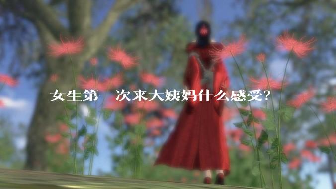 女生第一次来大姨妈什么感受？