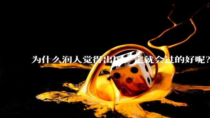 为什么润人觉得出国一定就会过的好呢？