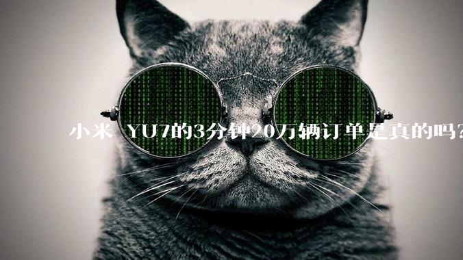 小米 YU7的3分钟20万辆订单是真的吗？