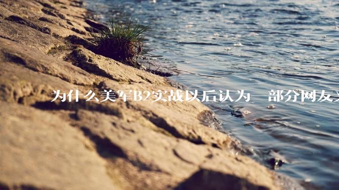 为什么美军B2实战以后认为一部分网友又没信心了？