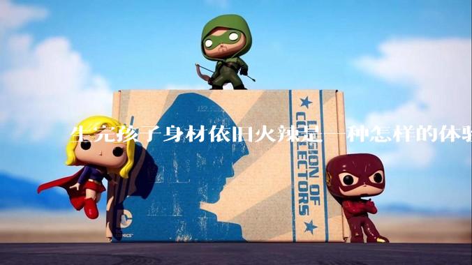 生完孩子身材依旧火辣是一种怎样的体验？