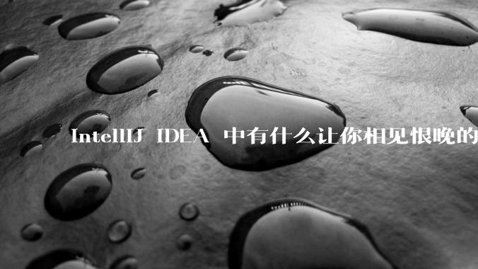 IntelliJ IDEA 中有什么让你相见恨晚的技巧？