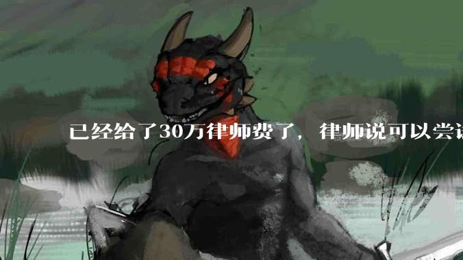 已经给了30万律师费了，律师说可以尝试找关系运转争取缓刑，但要60万奖励金，能不能信？
