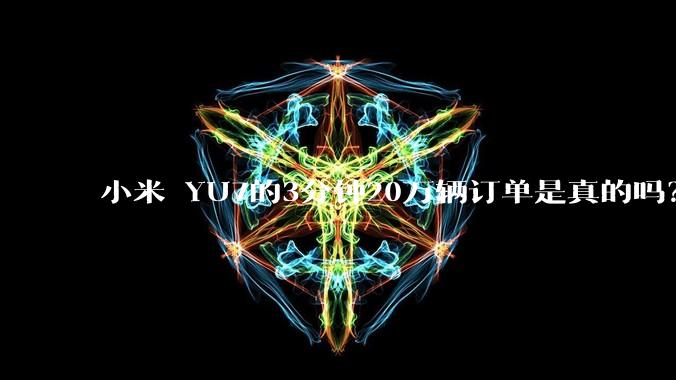 小米 YU7的3分钟20万辆订单是真的吗？