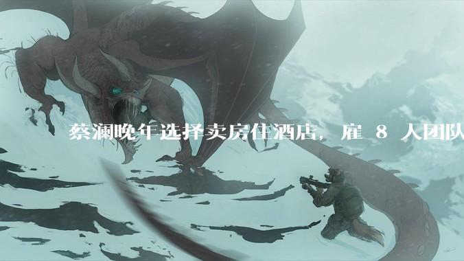蔡澜晚年选择卖房住酒店，雇 8 人团队照顾养老，如何看待他的养老观念？