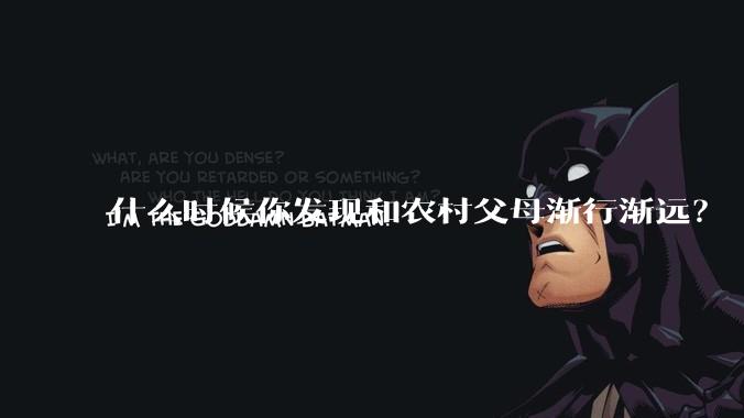 什么时候你发现和农村父母渐行渐远？