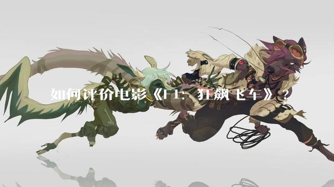 如何评价电影《F1：狂飙飞车》?