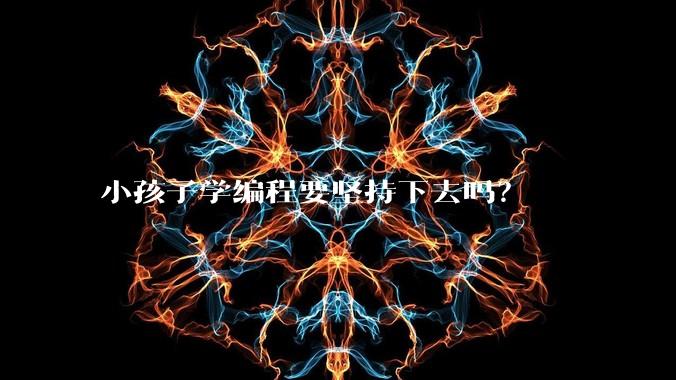 小孩子学编程要坚持下去吗？