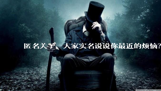 匿名关了，大家实名说说你最近的烦恼？