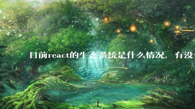 目前react的生态系统是什么情况，有没有比较公认的成熟的开发技术栈？