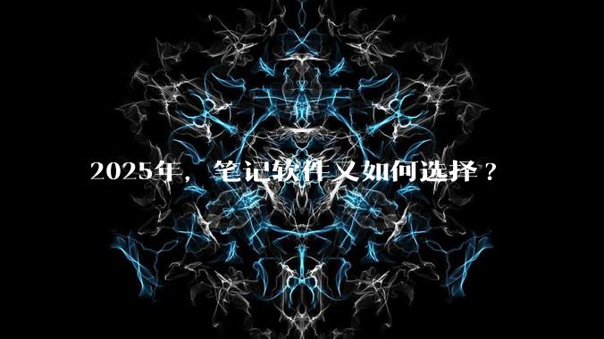 2025年，笔记软件又如何选择?