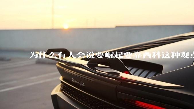 为什么有人会说要崛起要靠西科这种观点呢？