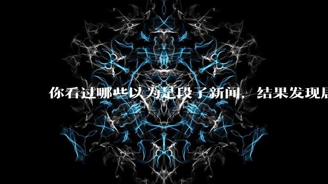 你看过哪些以为是段子新闻，结果发现居然是真的？